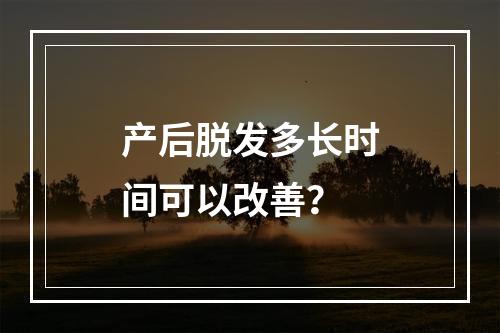 产后脱发多长时间可以改善？