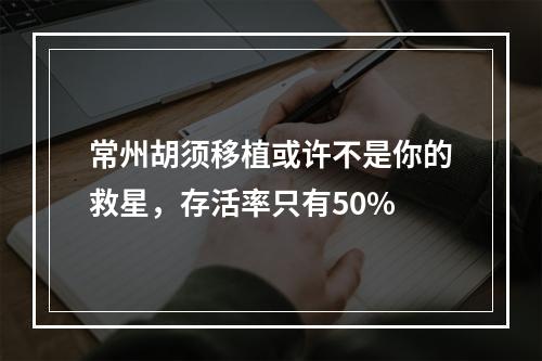 常州胡须移植或许不是你的救星，存活率只有50%