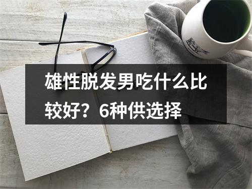 雄性脱发男吃什么比较好？6种供选择