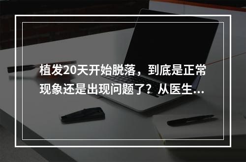 植发20天开始脱落，到底是正常现象还是出现问题了？从医生角度为您解答