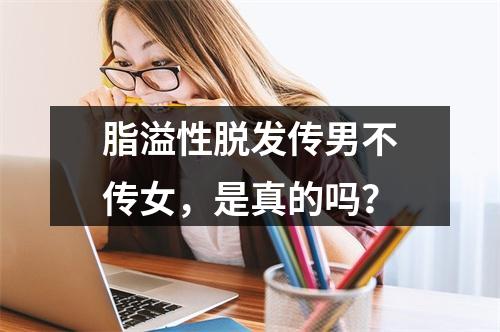 脂溢性脱发传男不传女，是真的吗？