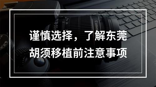 谨慎选择，了解东莞胡须移植前注意事项