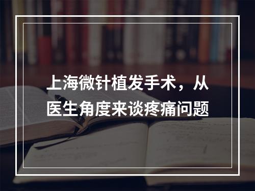 上海微针植发手术，从医生角度来谈疼痛问题