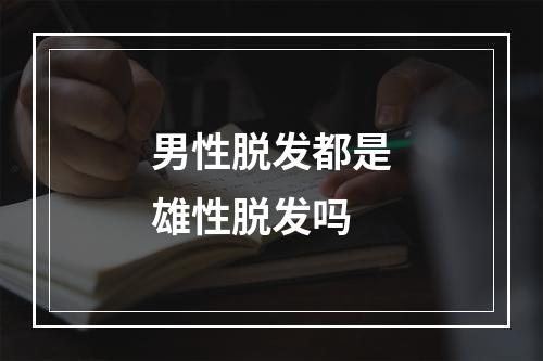 男性脱发都是雄性脱发吗