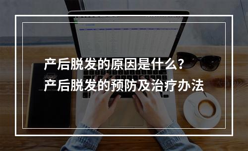 产后脱发的原因是什么？ 产后脱发的预防及治疗办法