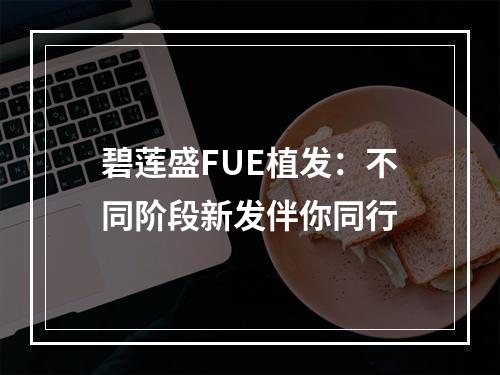 碧莲盛FUE植发：不同阶段新发伴你同行