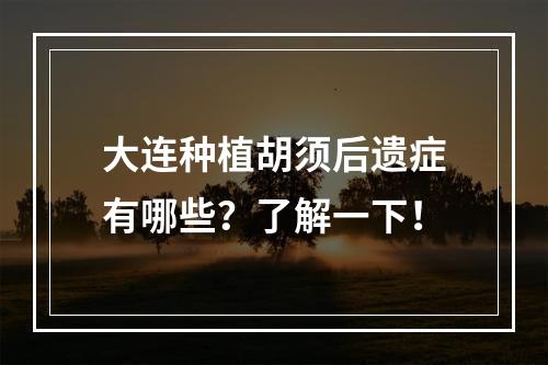 大连种植胡须后遗症有哪些？了解一下！