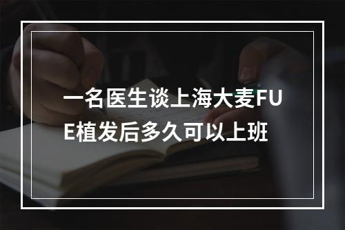 一名医生谈上海大麦FUE植发后多久可以上班