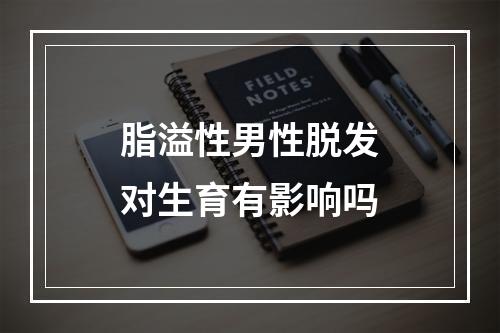 脂溢性男性脱发对生育有影响吗