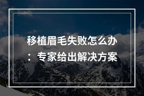 移植眉毛失败怎么办：专家给出解决方案