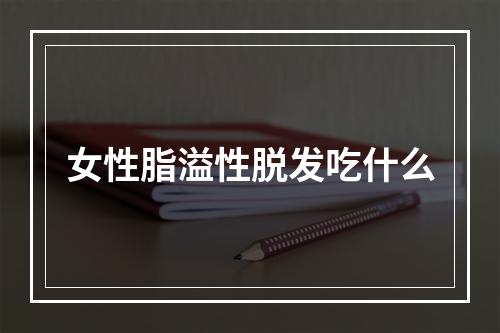 女性脂溢性脱发吃什么