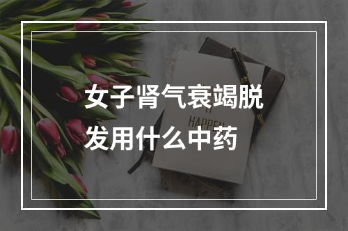 女子肾气衰竭脱发用什么中药