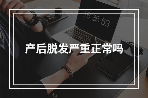 产后脱发严重正常吗