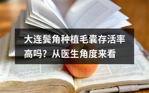 大连鬓角种植毛囊存活率高吗？从医生角度来看