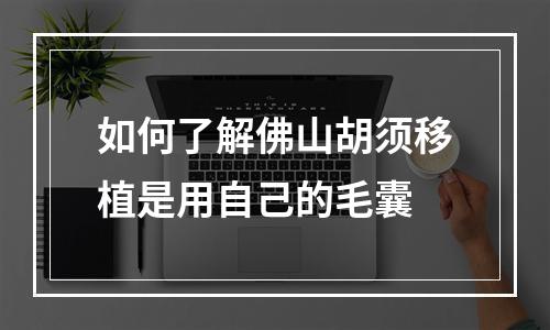 如何了解佛山胡须移植是用自己的毛囊