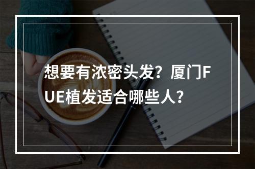 想要有浓密头发？厦门FUE植发适合哪些人？