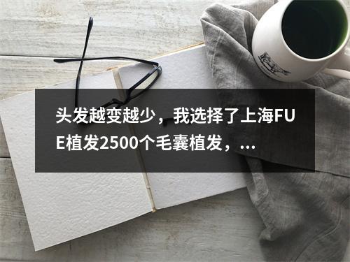 头发越变越少，我选择了上海FUE植发2500个毛囊植发，恢复光头生活