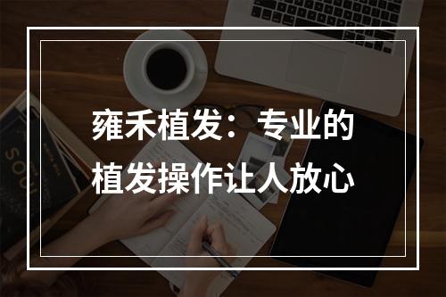 雍禾植发：专业的植发操作让人放心