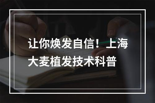 让你焕发自信！上海大麦植发技术科普