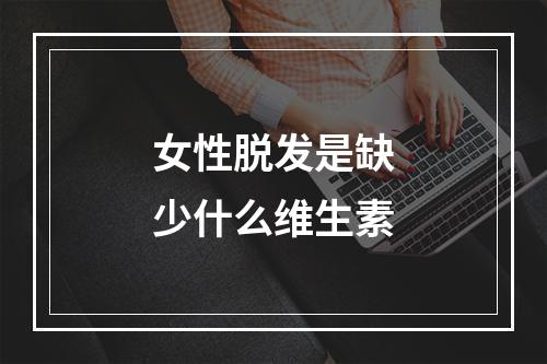 女性脱发是缺少什么维生素