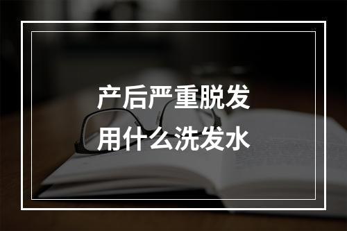 产后严重脱发用什么洗发水