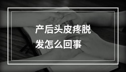 产后头皮疼脱发怎么回事