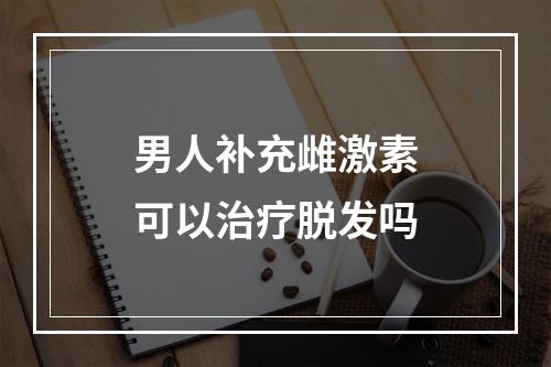 男人补充雌激素可以治疗脱发吗