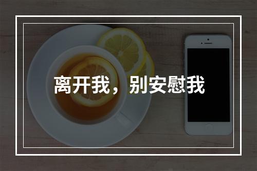 离开我，别安慰我