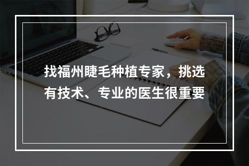 找福州睫毛种植专家，挑选有技术、专业的医生很重要