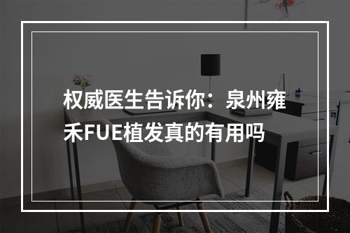 权威医生告诉你：泉州雍禾FUE植发真的有用吗