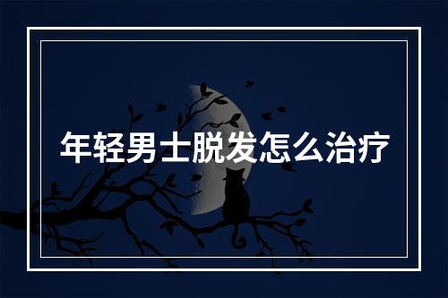 年轻男士脱发怎么治疗