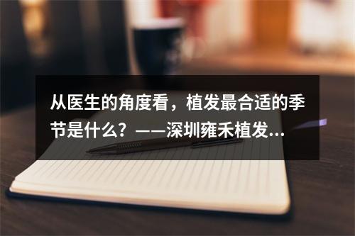 从医生的角度看，植发最合适的季节是什么？——深圳雍禾植发专家带你了解