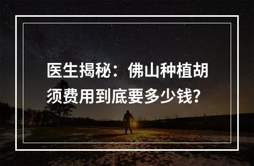 医生揭秘：佛山种植胡须费用到底要多少钱？