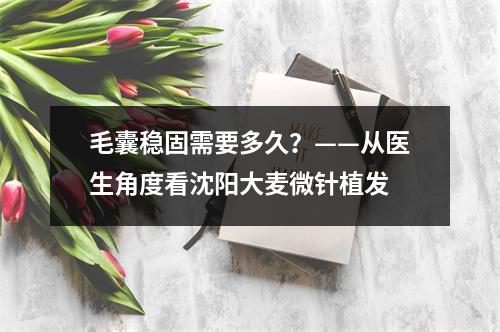 毛囊稳固需要多久？——从医生角度看沈阳大麦微针植发