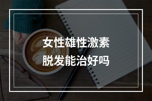 女性雄性激素脱发能治好吗