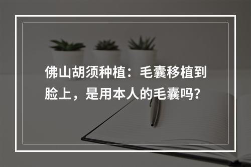 佛山胡须种植：毛囊移植到脸上，是用本人的毛囊吗？