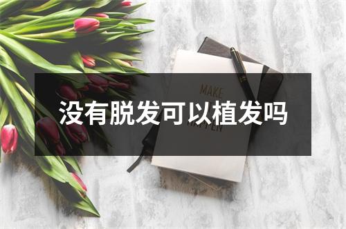 没有脱发可以植发吗