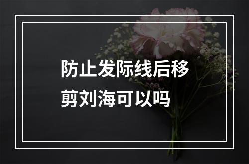 防止发际线后移剪刘海可以吗