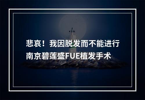 悲哀！我因脱发而不能进行南京碧莲盛FUE植发手术