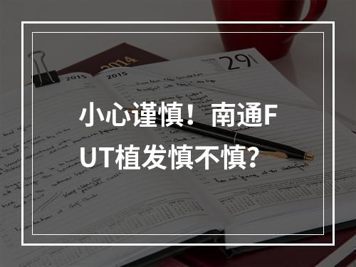 小心谨慎！南通FUT植发慎不慎？