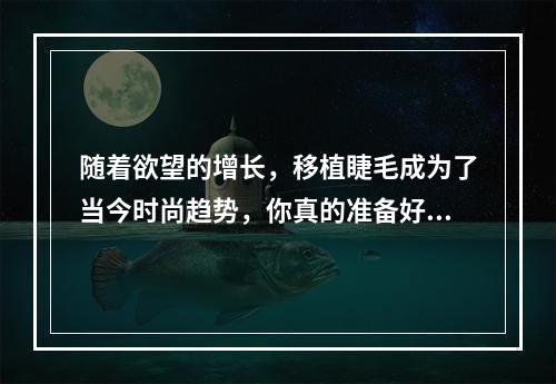 随着欲望的增长，移植睫毛成为了当今时尚趋势，你真的准备好了吗？