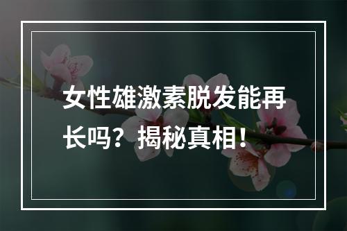 女性雄激素脱发能再长吗？揭秘真相！