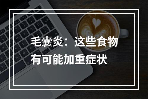 毛囊炎：这些食物有可能加重症状