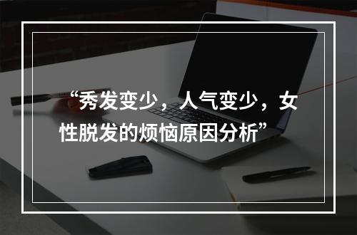 “秀发变少，人气变少，女性脱发的烦恼原因分析”