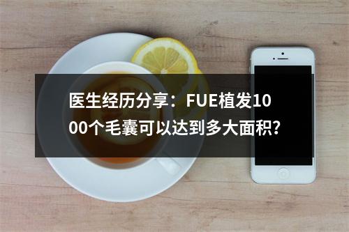 医生经历分享：FUE植发1000个毛囊可以达到多大面积？