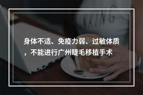 身体不适、免疫力弱、过敏体质，不能进行广州睫毛移植手术