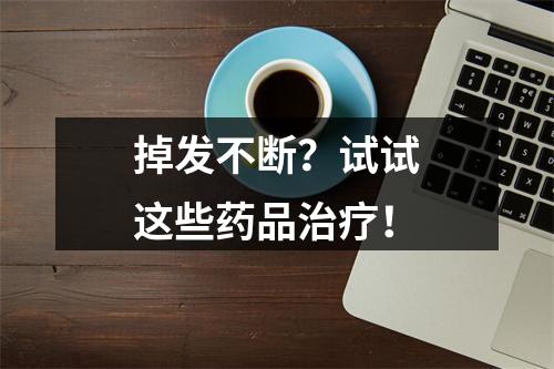 掉发不断？试试这些药品治疗！