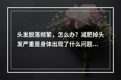 头发脱落频繁，怎么办？减肥掉头发严重是身体出现了什么问题？