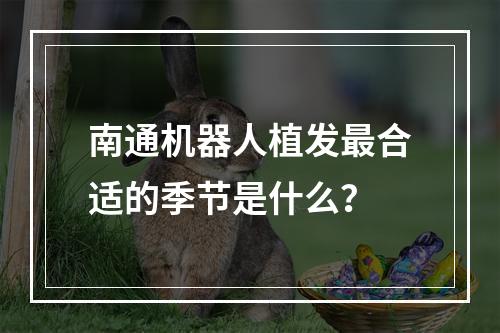 南通机器人植发最合适的季节是什么？