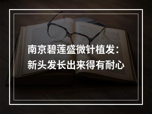 南京碧莲盛微针植发：新头发长出来得有耐心